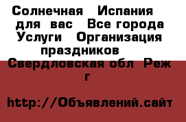 Солнечная   Испания....для  вас - Все города Услуги » Организация праздников   . Свердловская обл.,Реж г.